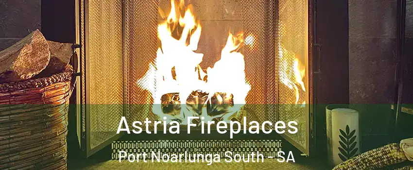 Astria Fireplaces Port Noarlunga South - SA