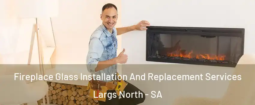 Fireplace Glass Installation And Replacement Services Largs North - SA