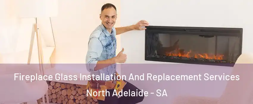 Fireplace Glass Installation And Replacement Services North Adelaide - SA