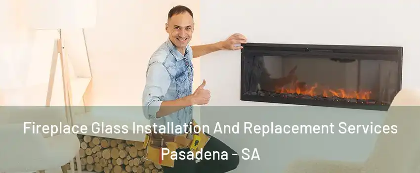 Fireplace Glass Installation And Replacement Services Pasadena - SA