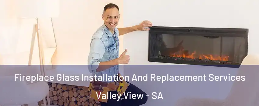 Fireplace Glass Installation And Replacement Services Valley View - SA