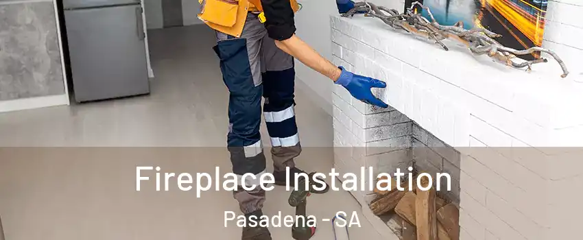 Fireplace Installation Pasadena - SA
