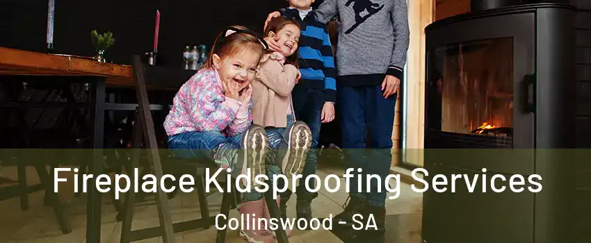Fireplace Kidsproofing Services Collinswood - SA