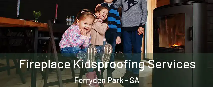 Fireplace Kidsproofing Services Ferryden Park - SA