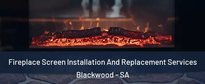Fireplace Screen Installation And Replacement Services Blackwood - SA