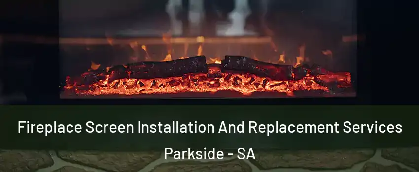 Fireplace Screen Installation And Replacement Services Parkside - SA