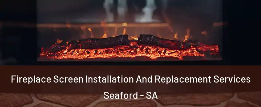 Fireplace Screen Installation And Replacement Services Seaford - SA