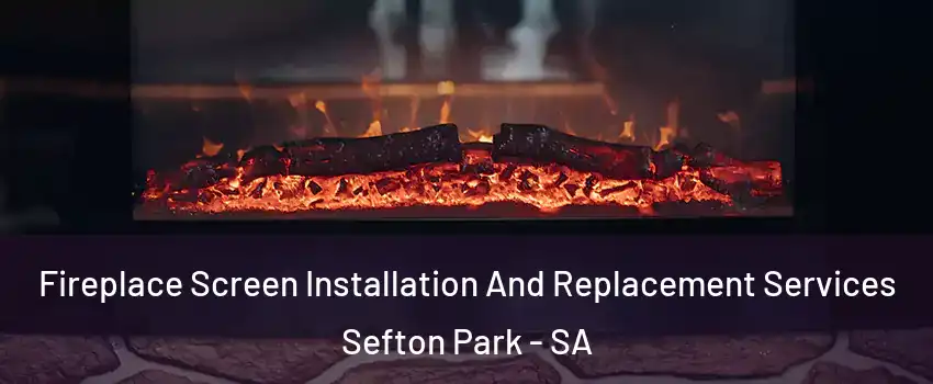 Fireplace Screen Installation And Replacement Services Sefton Park - SA