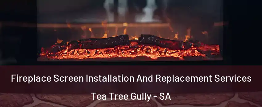  Fireplace Screen Installation And Replacement Services Tea Tree Gully - SA