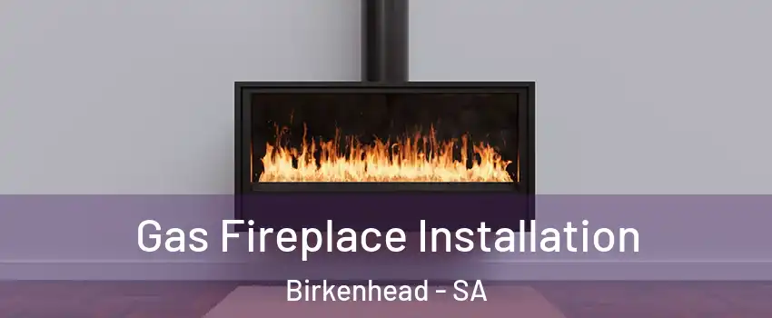 Gas Fireplace Installation Birkenhead - SA