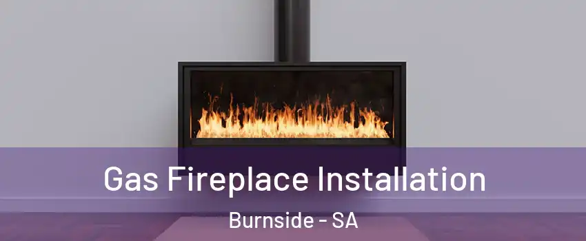 Gas Fireplace Installation Burnside - SA