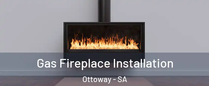 Gas Fireplace Installation Ottoway - SA