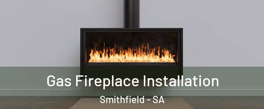 Gas Fireplace Installation Smithfield - SA
