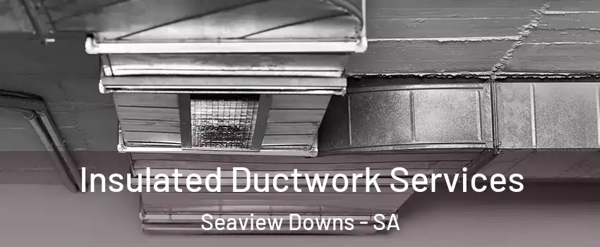 Insulated Ductwork Services Seaview Downs - SA
