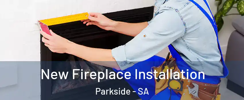 New Fireplace Installation Parkside - SA