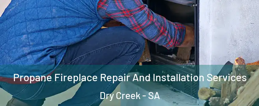  Propane Fireplace Repair And Installation Services Dry Creek - SA
