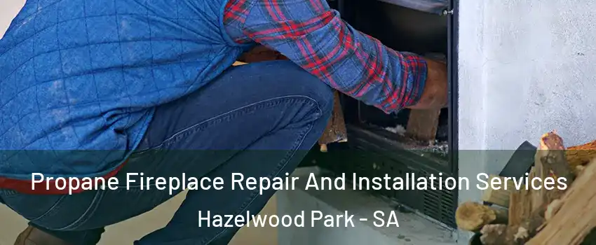 Propane Fireplace Repair And Installation Services Hazelwood Park - SA