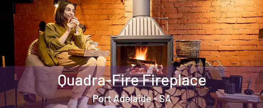 Quadra-Fire Fireplace Port Adelaide - SA