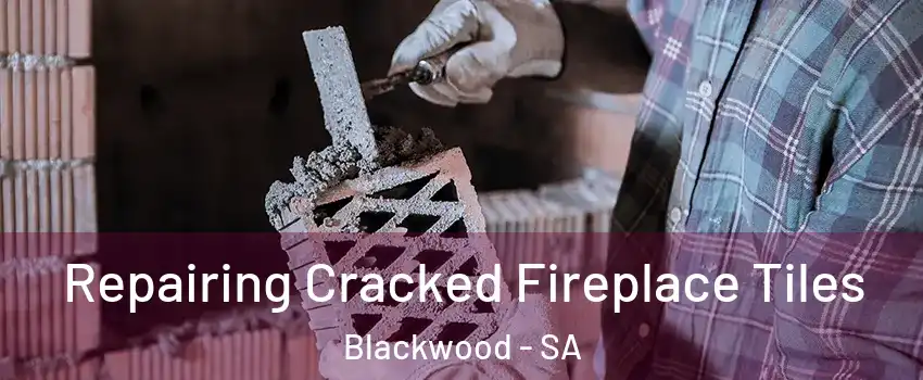 Repairing Cracked Fireplace Tiles Blackwood - SA