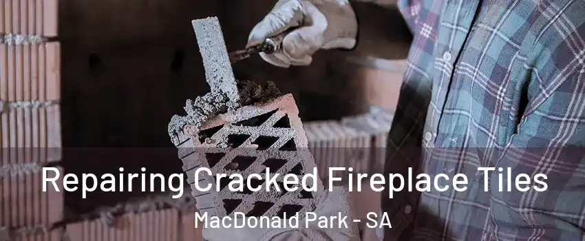 Repairing Cracked Fireplace Tiles MacDonald Park - SA