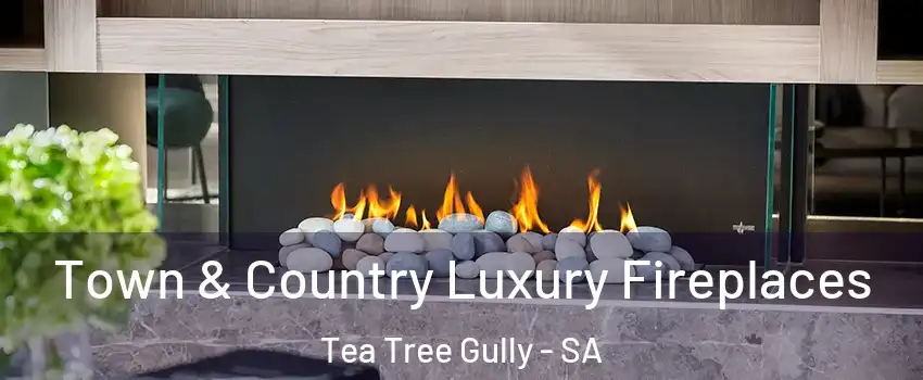 Town & Country Luxury Fireplaces Tea Tree Gully - SA