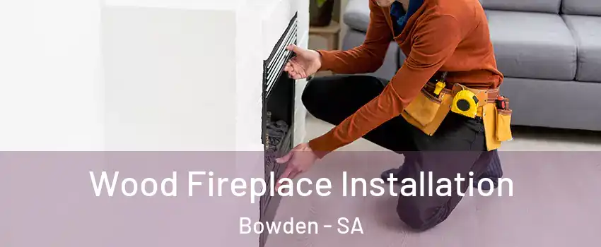 Wood Fireplace Installation Bowden - SA