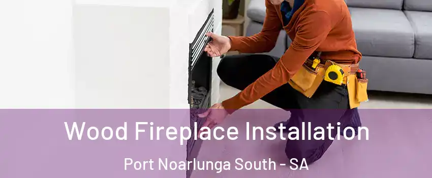 Wood Fireplace Installation Port Noarlunga South - SA