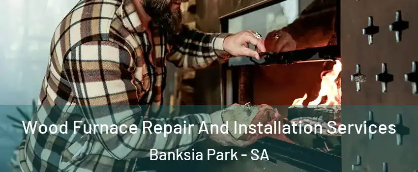Wood Furnace Repair And Installation Services Banksia Park - SA