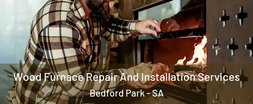 Wood Furnace Repair And Installation Services Bedford Park - SA