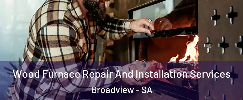 Wood Furnace Repair And Installation Services Broadview - SA