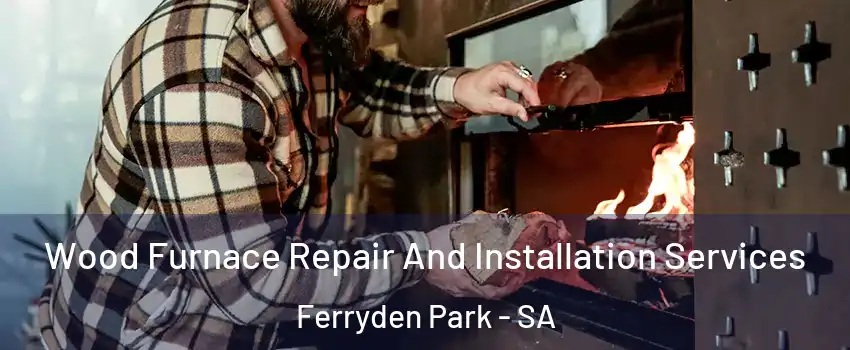 Wood Furnace Repair And Installation Services Ferryden Park - SA