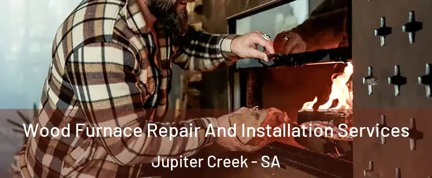 Wood Furnace Repair And Installation Services Jupiter Creek - SA