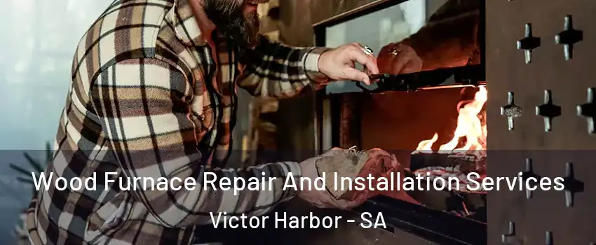 Wood Furnace Repair And Installation Services Victor Harbor - SA
